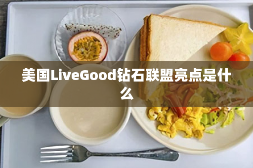 美国LiveGood钻石联盟亮点是什么