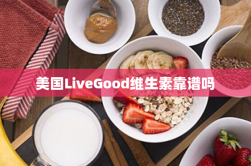 美国LiveGood维生素靠谱吗