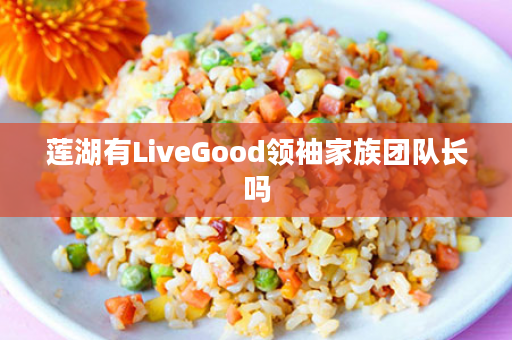 莲湖有LiveGood领袖家族团队长吗