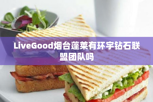 LiveGood烟台蓬莱有环宇钻石联盟团队吗