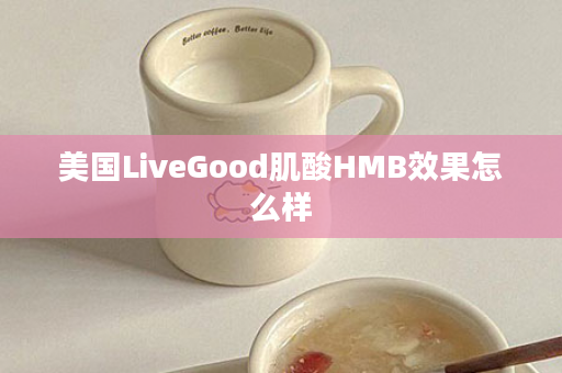 美国LiveGood肌酸HMB效果怎么样