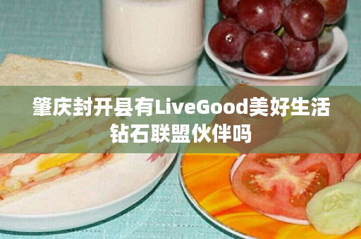 肇庆封开县有LiveGood美好生活钻石联盟伙伴吗