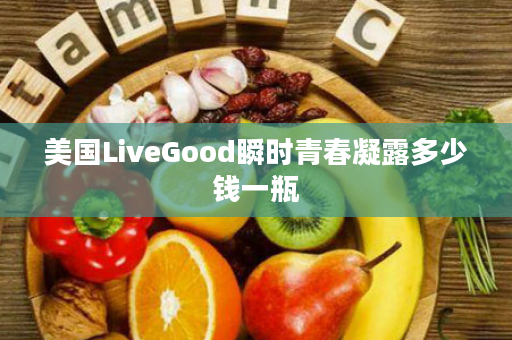 美国LiveGood瞬时青春凝露多少钱一瓶