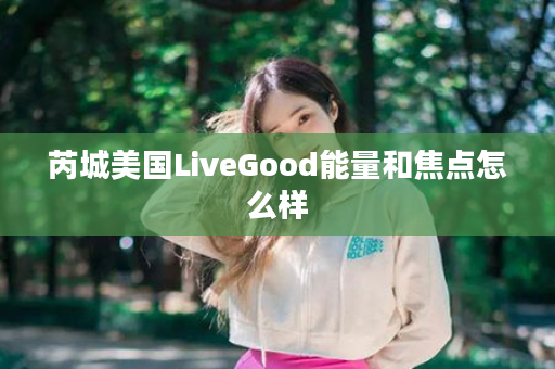 芮城美国LiveGood能量和焦点怎么样