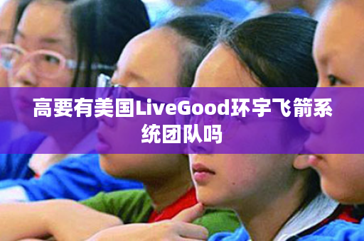 高要有美国LiveGood环宇飞箭系统团队吗