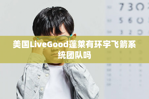 美国LiveGood蓬莱有环宇飞箭系统团队吗