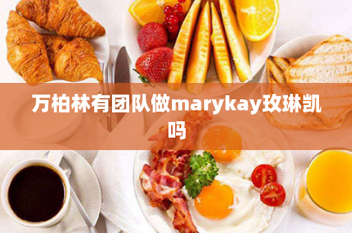 万柏林有团队做marykay玫琳凯吗