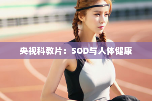 央视科教片：SOD与人体健康