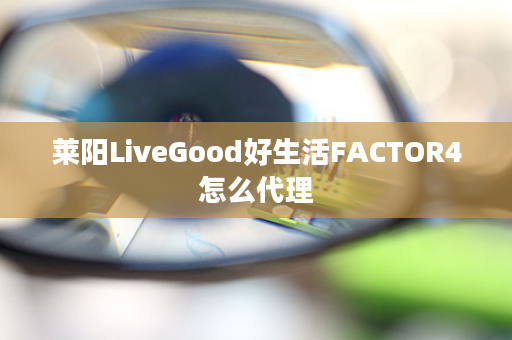 莱阳LiveGood好生活FACTOR4怎么代理