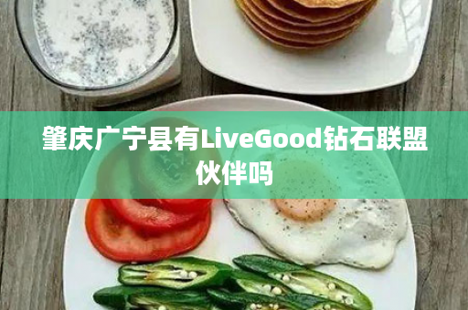 肇庆广宁县有LiveGood钻石联盟伙伴吗