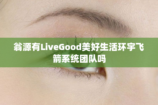 翁源有LiveGood美好生活环宇飞箭系统团队吗