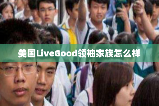 美国LiveGood领袖家族怎么样