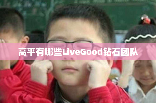 高平有哪些LiveGood钻石团队