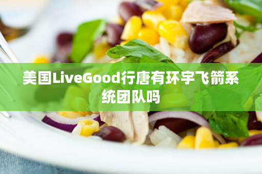 美国LiveGood行唐有环宇飞箭系统团队吗