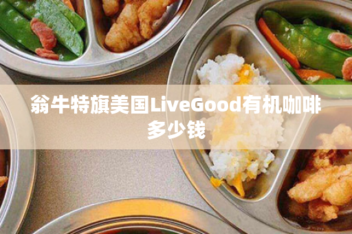 翁牛特旗美国LiveGood有机咖啡多少钱