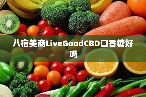 八宿美商LiveGoodCBD口香糖好吗