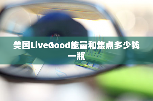 美国LiveGood能量和焦点多少钱一瓶