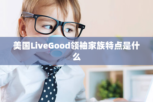 美国LiveGood领袖家族特点是什么