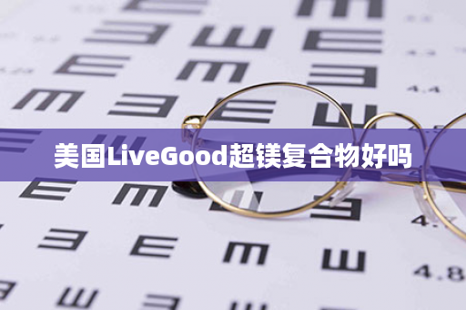 美国LiveGood超镁复合物好吗