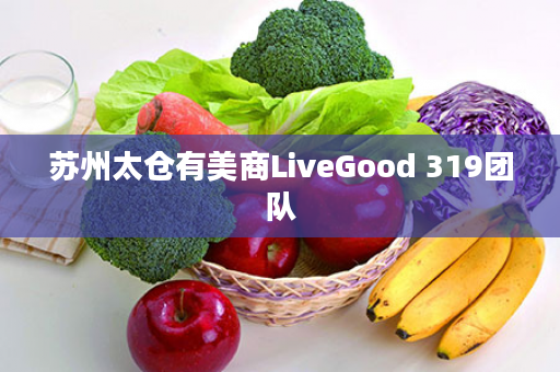 苏州太仓有美商LiveGood 319团队