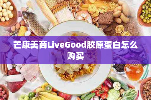 芒康美商LiveGood胶原蛋白怎么购买