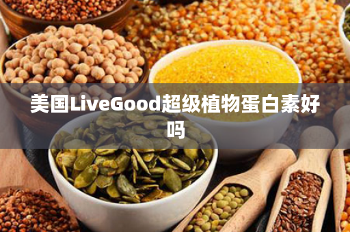 美国LiveGood超级植物蛋白素好吗