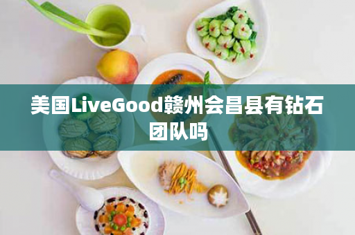 美国LiveGood赣州会昌县有钻石团队吗