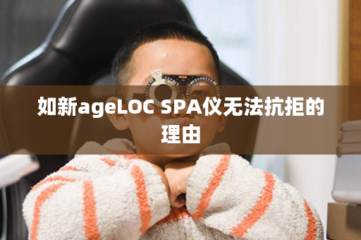 如新ageLOC SPA仪无法抗拒的理由