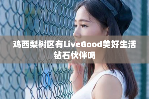 鸡西梨树区有LiveGood美好生活钻石伙伴吗