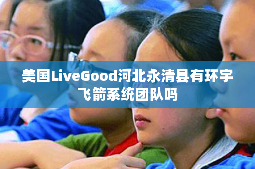 美国LiveGood河北永清县有环宇飞箭系统团队吗