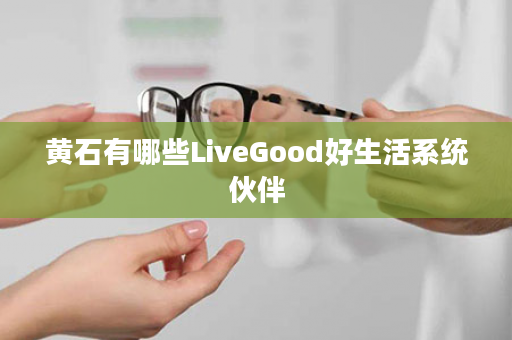 黄石有哪些LiveGood好生活系统伙伴