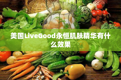 美国LiveGood永恒肌肤精华有什么效果