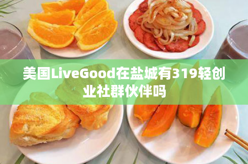 美国LiveGood在盐城有319轻创业社群伙伴吗