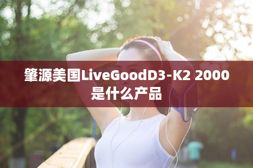 肇源美国LiveGoodD3-K2 2000是什么产品