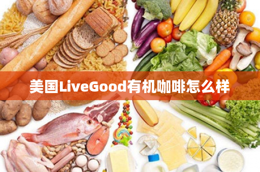 美国LiveGood有机咖啡怎么样