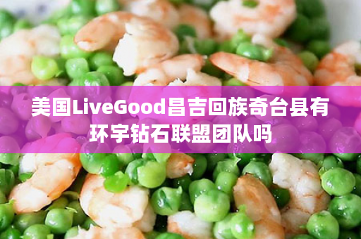 美国LiveGood昌吉回族奇台县有环宇钻石联盟团队吗