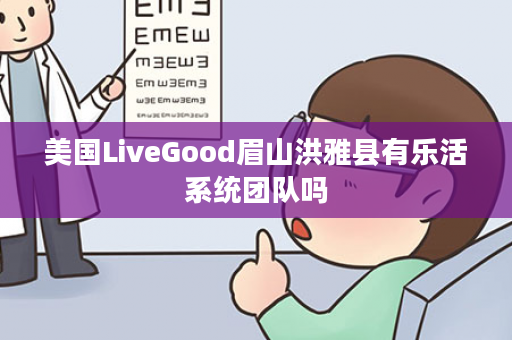 美国LiveGood眉山洪雅县有乐活系统团队吗