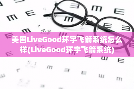 美国LiveGood环宇飞箭系统怎么样(LiveGood环宇飞箭系统)