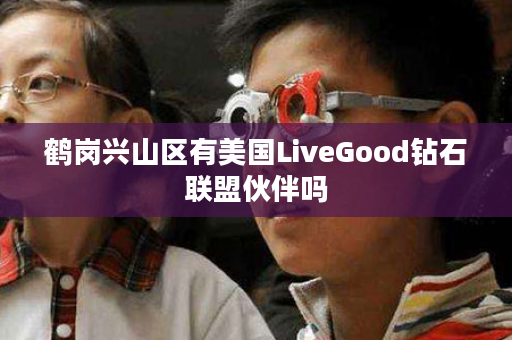 鹤岗兴山区有美国LiveGood钻石联盟伙伴吗