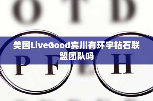 美国LiveGood宾川有环宇钻石联盟团队吗