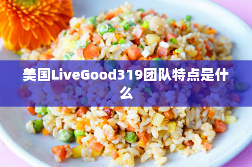 美国LiveGood319团队特点是什么