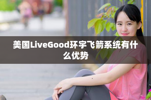 美国LiveGood环宇飞箭系统有什么优势