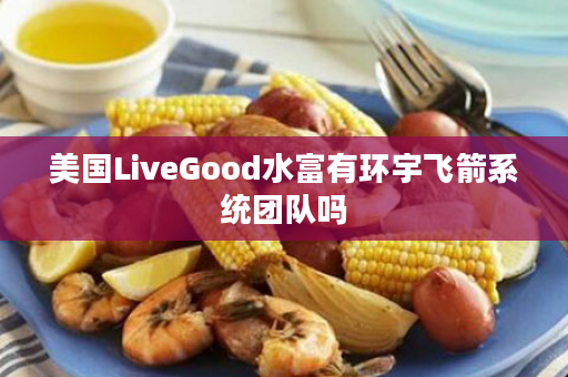 美国LiveGood水富有环宇飞箭系统团队吗