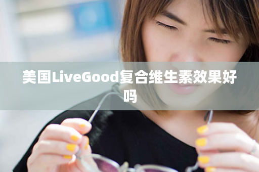 美国LiveGood复合维生素效果好吗