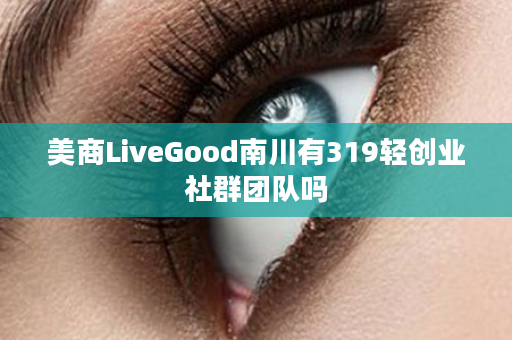 美商LiveGood南川有319轻创业社群团队吗