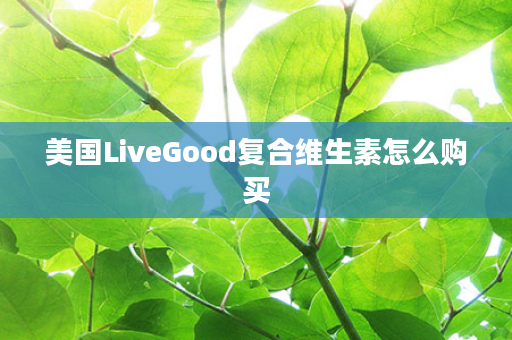 美国LiveGood复合维生素怎么购买