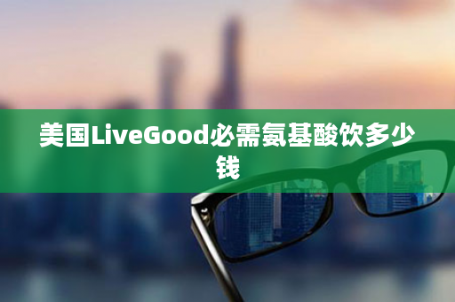 美国LiveGood必需氨基酸饮多少钱