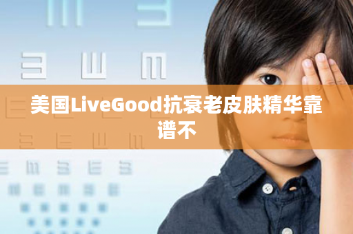 美国LiveGood抗衰老皮肤精华靠谱不