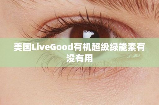 美国LiveGood有机超级绿能素有没有用