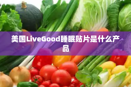 美国LiveGood睡眠贴片是什么产品